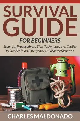 Príručka prežitia pre začiatočníkov: Základné tipy, techniky a taktiky pripravenosti na prežitie v núdzových situáciách alebo pri katastrofách - Survival Guide For Beginners: Essential Preparedness Tips, Techniques and Tactics to Survive in an Emergency or Disaster Situation