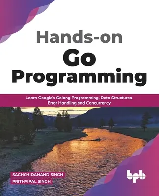 Praktické programovanie Go: Naučte sa programovanie v jazyku Golang od spoločnosti Google, dátové štruktúry, spracovanie chýb a súbežnosť ( anglické vydanie) - Hands-on Go Programming: Learn Google's Golang Programming, Data Structures, Error Handling and Concurrency ( English Edition)