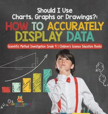 Mám používať tabuľky, grafy alebo nákresy? Ako presne zobraziť údaje - vedecká metóda skúmania 4. ročník - Prírodovedné vzdelávanie pre deti - Should I Use Charts, Graphs or Drawings?: How to Accurately Display Data - Scientific Method Investigation Grade 4 - Children's Science Education Book