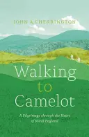 Kráčanie ku Kamelotu: Púť po MacMillanovej ceste srdcom vidieckeho Anglicka - Walking to Camelot: A Pilgrimage Along the MacMillan Way Through the Heart of Rural England