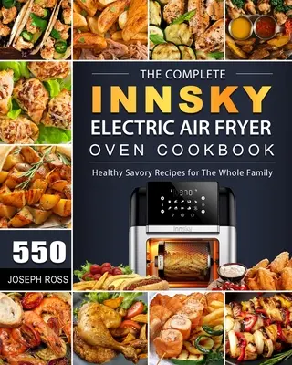Kompletná kuchárka elektrickej fritézy Innsky: 550 zdravých slaných receptov pre celú rodinu - The Complete Innsky Electric Air Fryer Oven Cookbook: 550 Healthy Savory Recipes for The Whole Family