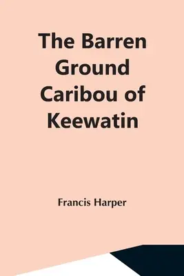 The Barren Ground Karibu of Keewatin - The Barren Ground Caribou Of Keewatin