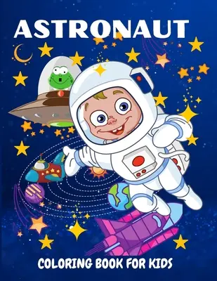 Astronaut Maľovanky pre deti: Vymaľovánky pre deti od 4 do 8 rokov s roztomilými ilustráciami astronautov, planét a vesmírnych lodí - Astronaut Coloring Book for Kids: Fun and Unique Coloring Book for Kids Ages 4-8 With Cute Illustrations of Astronauts, Planets, Space Ships