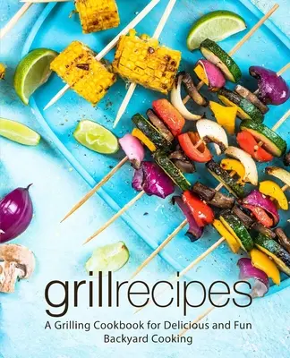 Recepty na grilovanie: Kuchařka na grilovanie pre chutné a zábavné varenie na dvore (2. vydanie) - Grill Recipes: A Grilling Cookbook for Delicious and Fun Backyard Cooking (2nd Edition)