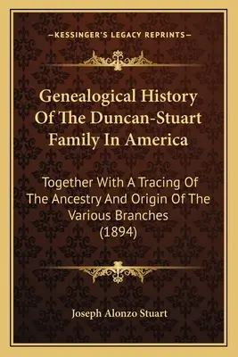 Genealogické dejiny rodiny Duncan-Stuart v Amerike: Spolu so sledovaním predkov a pôvodu rôznych vetiev - Genealogical History Of The Duncan-Stuart Family In America: Together With A Tracing Of The Ancestry And Origin Of The Various Branches