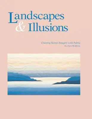 Krajiny a ilúzie. Vytváranie scénických obrazov pomocou látky - tlač na požiadanie - Landscapes and Illusions. Creating Scenic Imagery with Fabric - Print on Demand Edition