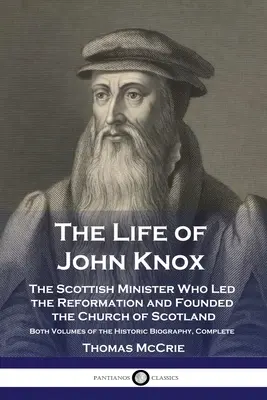 Život Johna Knoxa: Život škótskeho ministra, ktorý viedol reformáciu a založil škótsku cirkev - oba zväzky historického životopisu - The Life of John Knox: The Scottish Minister Who Led the Reformation and Founded the Church of Scotland - Both Volumes of the Historic Biogra