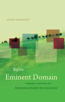 Before Eminent Domain: K dejinám vyvlastňovania pôdy pre spoločné dobro - Before Eminent Domain: Toward a History of Expropriation of Land for the Common Good