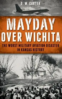 Mayday Over Wichita: Najhoršia vojenská letecká katastrofa v dejinách Kansasu - Mayday Over Wichita: The Worst Military Aviation Disaster in Kansas History