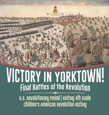 Víťazstvo v Yorktowne! Final Battles of the Revolution - U.S. Revolutionary Period - History 4. Grade - Children's American Revolution History - Victory in Yorktown! Final Battles of the Revolution - U.S. Revolutionary Period - History 4th Grade - Children's American Revolution History