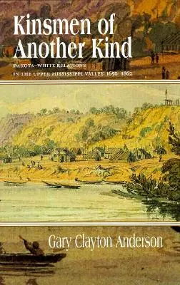 Príbuzní iného druhu: Vzťahy medzi Dakotami a bielymi v údolí Hornej Mississippi, 1650-1862 - Kinsmen of Another Kind: Dakota-White Relations in the Upper Mississippi Valley, 1650-1862
