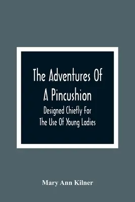 Dobrodružstvá špendlíkového vankúša: Určené najmä pre mladé dámy - The Adventures Of A Pincushion: Designed Chiefly For The Use Of Young Ladies