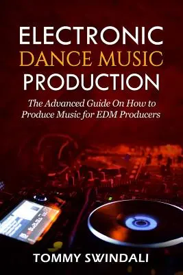 Produkcia elektronickej tanečnej hudby: Príručka pre pokročilých: Ako produkovať hudbu pre producentov EDM - Electronic Dance Music Production: The Advanced Guide On How to Produce Music for EDM Producers