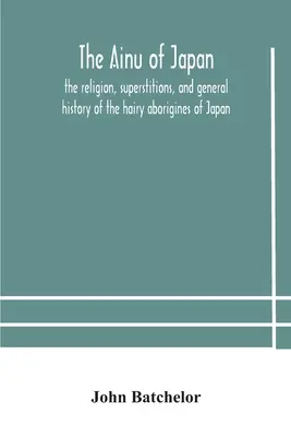 Japonskí Ainuovia: náboženstvo, povery a všeobecné dejiny chlpatých domorodcov Japonska - The Ainu of Japan: the religion, superstitions, and general history of the hairy aborigines of Japan
