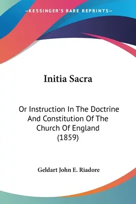 Initia Sacra: alebo poučenie o doktríne a ústave anglikánskej cirkvi (1859) - Initia Sacra: Or Instruction In The Doctrine And Constitution Of The Church Of England (1859)