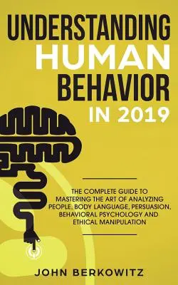Pochopenie ľudského správania v roku 2019: Kompletný sprievodca na zvládnutie umenia analýzy ľudí, reči tela, presviedčania, behaviorálnej psychológie an - Understanding Human Behavior in 2019: The Complete Guide to Mastering the Art of Analyzing People, Body Language, Persuasion, Behavioral Psychology an