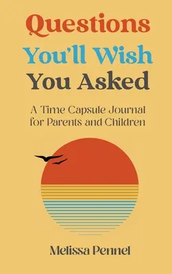Otázky, ktoré by ste si priali položiť: Denník v časovej kapsule pre rodičov a deti - Questions You'll Wish You Asked: A Time Capsule Journal for Parents and Children