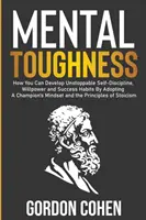Mentálna odolnosť: Ako si môžete osvojením si myslenia šampióna vytvoriť nezastaviteľnú sebadisciplínu, silu vôle a návyky na úspech a - Mental Toughness: How You Can Develop Unstoppable Self-Discipline, Willpower and Success Habits By Adopting A Champion's Mindset and the