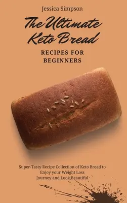Konečný recept na keto chlieb pre začiatočníkov: Vychutnajte si svoju cestu k chudnutiu a vyzerajte krásne: superchutná zbierka receptov na keto chlieb - The Ultimate Keto Bread Recipes for Beginners: Super-Tasty Recipe Collection of Keto Bread to Enjoy your Weight Loss Journey and Look Beautiful