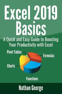Základy aplikácie Excel 2019: Rýchly a jednoduchý sprievodca na zvýšenie vašej produktivity pomocou programu Excel - Excel 2019 Basics: A Quick and Easy Guide to Boosting Your Productivity with Excel