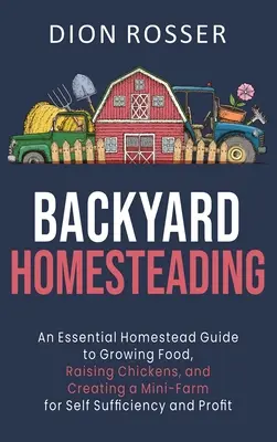 Domáce hospodárstvo na dvore: Vydanie: Základná príručka o pestovaní potravín, chove sliepok a vytvorení minifarmy pre sebestačnosť a zisk - Backyard Homesteading: An Essential Homestead Guide to Growing Food, Raising Chickens, and Creating a Mini-Farm for Self Sufficiency and Prof