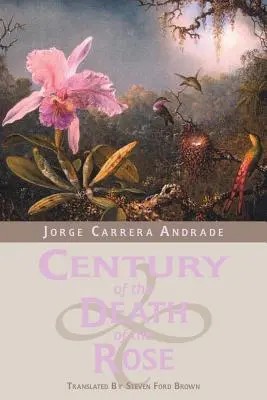 Storočie smrti ruže: Vybrané básne Jorgeho Carrera Andradeho - Century of the Death of the Rose: Selected Poems of Jorge Carrera Andrade