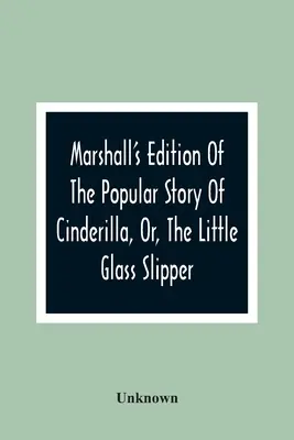 Marshallovo vydanie populárneho príbehu o Cinderille, alebo o malom sklenenom pantoflíčku: s farebnými rytinami - Marshall'S Edition Of The Popular Story Of Cinderilla, Or, The Little Glass Slipper: Embellished With Coloured Engravings