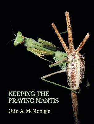 Chov modliviek: Biológia, rozmnožovanie a chov modliviek v zajatí - Keeping the Praying Mantis: Mantodean Captive Biology, Reproduction, and Husbandry