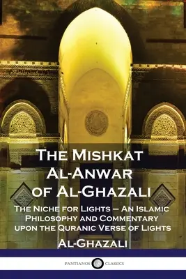 Mishkat Al-Anwar od Al-Ghazaliho: Nika pre svetlá - islamská filozofia a komentár k veršu Koránu o svetlách - The Mishkat Al-Anwar of Al-Ghazali: The Niche for Lights - An Islamic Philosophy and Commentary upon the Quranic Verse of Lights