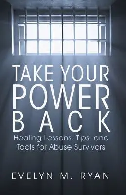 Vezmite si späť svoju moc: Lekcie, tipy a nástroje pre tých, ktorí prežili zneužívanie - Take Your Power Back: Healing Lessons, Tips, and Tools for Abuse Survivors