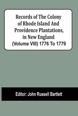 Záznamy kolónie Rhode Island a plantáže Providence v Novom Anglicku (zväzok Viii) 1776 až 1779 - Records Of The Colony Of Rhode Island And Providence Plantations, In New England (Volume Viii) 1776 To 1779