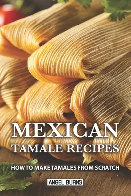 Mexické recepty na tamale: Ako si pripraviť tamales od nuly - Mexican Tamale Recipes: How to Make Tamales From Scratch