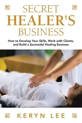 Tajný obchod liečiteľa: Ako rozvíjať svoje schopnosti, pracovať s klientmi a vybudovať úspešný liečiteľský biznis - Secret Healer's Business: How to Develop Your Skills, Work with Clients, and Build a Successful Healing Business