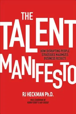 Manifest talentov: Ako narúšanie stratégií v oblasti ľudí maximalizuje obchodné výsledky - The Talent Manifesto: How Disrupting People Strategies Maximizes Business Results