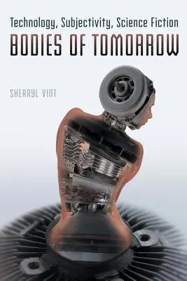 Telá zajtrajška: Technológia, subjektivita, vedecká fantastika - Bodies of Tomorrow: Technology, Subjectivity, Science Fiction