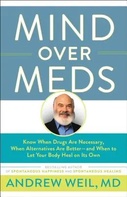 Myseľ nad liekmi: Kedy sú lieky nevyhnutné, kedy sú lepšie alternatívy - a kedy nechať svoje telo, aby sa uzdravilo samo - Mind Over Meds: Know When Drugs Are Necessary, When Alternatives Are Better - And When to Let Your Body Heal on Its Own