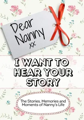 Milá babička, chcem počuť tvoj príbeh: Príbehy, spomienky a momenty zo života opatrovateľky - Dear Nanny, I Want To Hear Your Story: The Stories, Memories and Moments of Nanny's Life