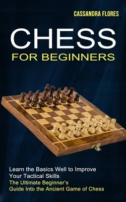 Šach pre začiatočníkov: Šachy pre začiatočníkov: dokonalý sprievodca starobylou šachovou hrou pre začiatočníkov - Chess for Beginners: The Ultimate Beginner's Guide Into the Ancient Game of Chess