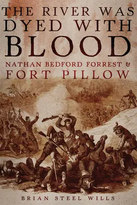 Rieka bola zafarbená krvou: Nathan Bedford Forrest a pevnosť Fort Pillow - The River Was Dyed with Blood: Nathan Bedford Forrest and Fort Pillow