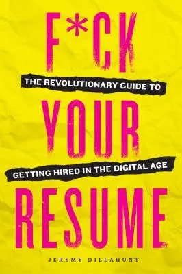 F*ck Your Resume: Revolučný návod, ako sa zamestnať v digitálnom veku - F*ck Your Resume: The Revolutionary Guide to Getting Hired in the Digital Age