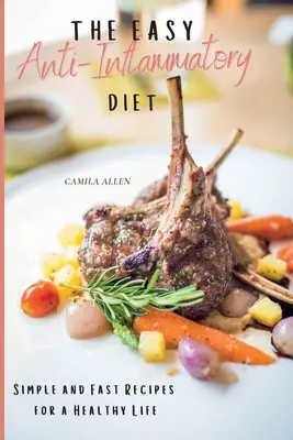 Jednoduchá protizápalová diéta: Jednoduché a rýchle recepty pre zdravý život - The Easy Anti-Inflammatory Diet: Simple and Fast Recipes for a Healthy Life