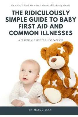 Smiešne jednoduchý sprievodca prvou pomocou pre deti a bežnými chorobami: Praktická príručka pre nových rodičov - The Ridiculously Simple Guide to Baby First Aid and Common Illnesses: A Practical Guide For New Parents