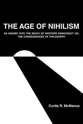 Vek nihilizmu: Dôsledky filozofie: Nihilizmus: Skúmanie smrti západnej demokracie alebo Dôsledky filozofie - The Age of Nihilism: An Inquiry into the Death of Western Democracy or, The Consequences of Philosophy