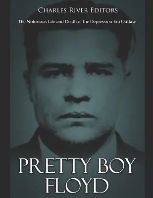 Pretty Boy Floyd: Povestný život a smrť zločinca z obdobia krízy - Pretty Boy Floyd: The Notorious Life and Death of the Depression Era Outlaw