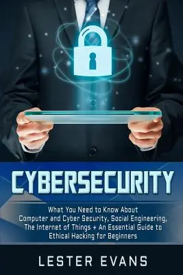 Kybernetická bezpečnosť: Čo potrebujete vedieť o počítačovej a kybernetickej bezpečnosti, sociálnom inžinierstve, internete vecí + základný návod - Cybersecurity: What You Need to Know about Computer and Cyber Security, Social Engineering, the Internet of Things + an Essential Gui