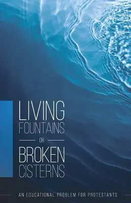 Živé fontány alebo rozbité cisterny: Vzdelávací problém pre protestantov - Living Fountains or Broken Cisterns: An Educational Problem for Protestants