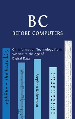 B C, pred počítačmi: O informačných technológiách od písania po vek digitálnych dát - B C, Before Computers: On Information Technology from Writing to the Age of Digital Data