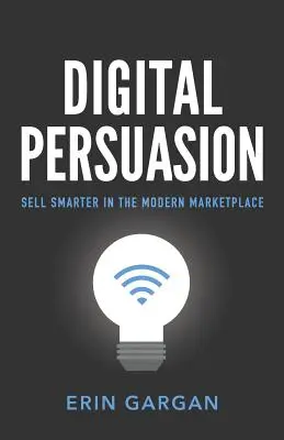 Digitálne presviedčanie: Predávajte inteligentnejšie na modernom trhu - Digital Persuasion: Sell Smarter in the Modern Marketplace