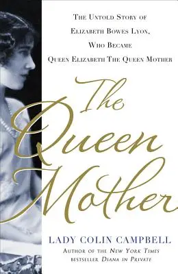 Kráľovná matka: Nevypovedaný príbeh Elizabeth Bowes Lyonovej, ktorá sa stala kráľovnou Alžbetou, kráľovnou matkou - The Queen Mother: The Untold Story of Elizabeth Bowes Lyon, Who Became Queen Elizabeth the Queen Mother