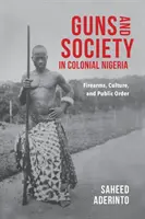 Zbrane a spoločnosť v koloniálnej Nigérii: Strelné zbrane, kultúra a verejný poriadok - Guns and Society in Colonial Nigeria: Firearms, Culture, and Public Order